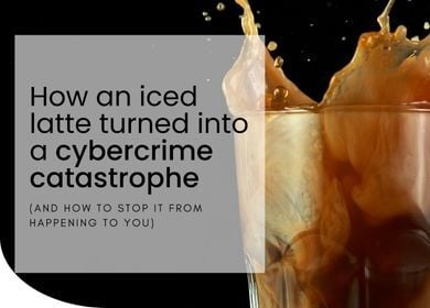 Iced Coffee with blog title- How an Iced Latte Turned into a cybercrime catastrophe